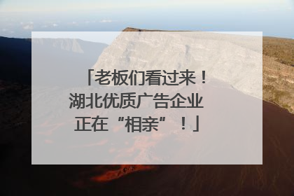 老板们看过来！湖北优质广告企业正在“相亲”！