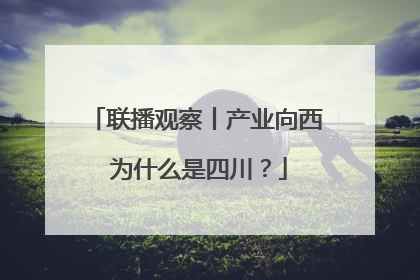 联播观察丨产业向西 为什么是四川？