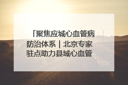 聚焦应城心血管病防治体系｜北京专家驻点助力县域心血管诊疗技术突破