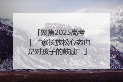 聚焦2025高考｜“家长放松心态也是对孩子的鼓励”