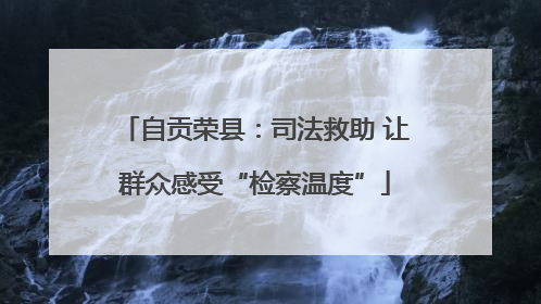 自贡荣县：司法救助 让群众感受“检察温度”