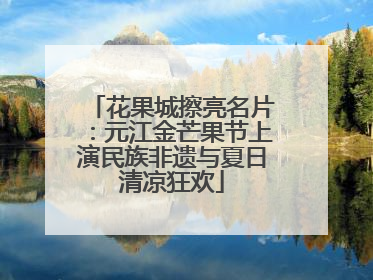 花果城擦亮名片：元江金芒果节上演民族非遗与夏日清凉狂欢