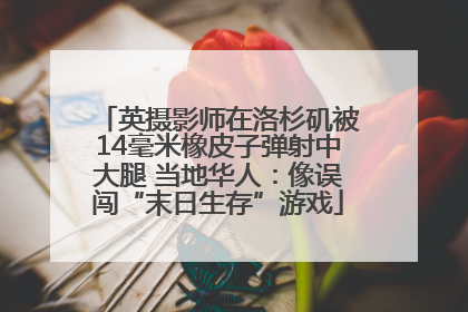 英摄影师在洛杉矶被14毫米橡皮子弹射中大腿 当地华人：像误闯“末日生存”游戏