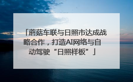 蘑菇车联与日照市达成战略合作，打造AI网络与自动驾驶“日照样板”