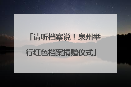 请听档案说！泉州举行红色档案捐赠仪式