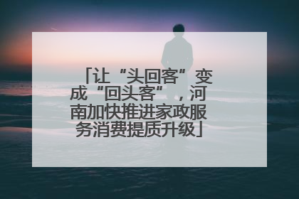 让“头回客”变成“回头客”，河南加快推进家政服务消费提质升级