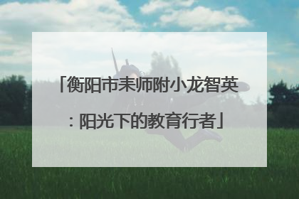 衡阳市耒师附小龙智英：阳光下的教育行者