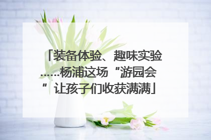 装备体验、趣味实验……杨浦这场“游园会”让孩子们收获满满