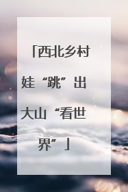 西北乡村娃“跳”出大山“看世界”