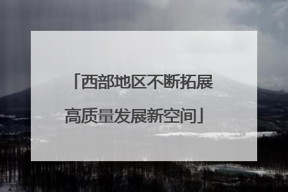 西部地区不断拓展高质量发展新空间