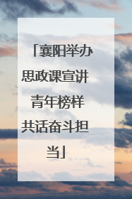 襄阳举办思政课宣讲 青年榜样共话奋斗担当