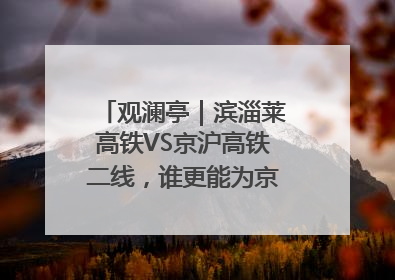 观澜亭｜滨淄莱高铁VS京沪高铁二线，谁更能为京沪高铁分流？