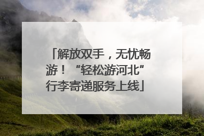 解放双手，无忧畅游！“轻松游河北”行李寄递服务上线