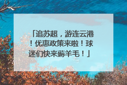 追苏超，游连云港！优惠政策来啦！球迷们快来薅羊毛！