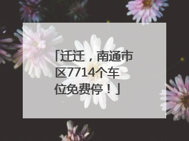 迁迁，南通市区7714个车位免费停！