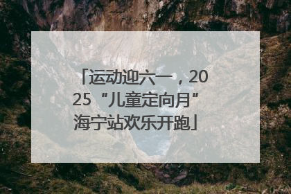 运动迎六一，2025“儿童定向月”海宁站欢乐开跑