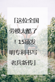 这位全国劳模太酷了！15项发明专利书写老兵新传