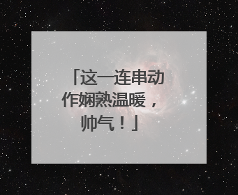 这一连串动作娴熟温暖，帅气！
