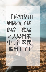 这把备用钥匙救了我的命！独居老人晕倒家中，社区民警出手了