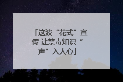 这波“花式”宣传 让禁毒知识“声”入人心