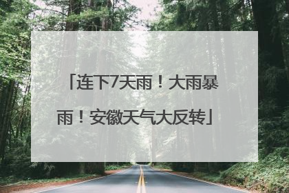 连下7天雨！大雨暴雨！安徽天气大反转