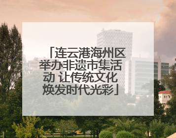 连云港海州区举办非遗市集活动 让传统文化焕发时代光彩