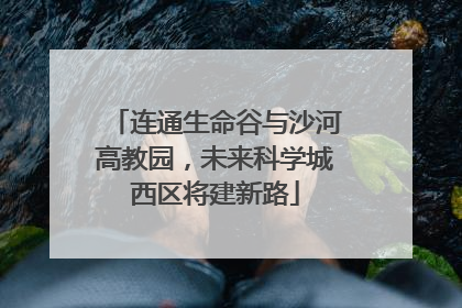 连通生命谷与沙河高教园，未来科学城西区将建新路