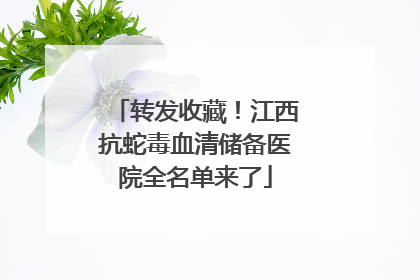 转发收藏！江西抗蛇毒血清储备医院全名单来了