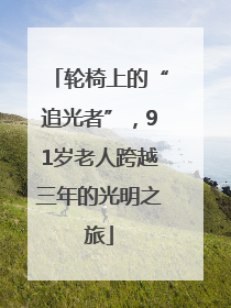 轮椅上的“追光者”，91岁老人跨越三年的光明之旅