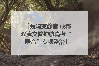 轰鸣变静音 成都双流交警护航高考“静音”专项整治