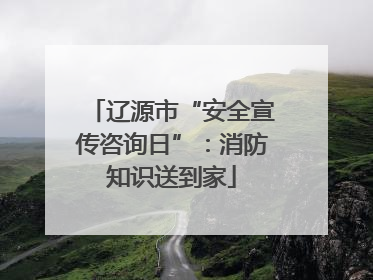 辽源市“安全宣传咨询日”：消防知识送到家
