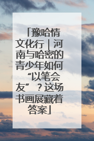 豫哈情 文化行｜河南与哈密的青少年如何 “以笔会友”？这场书画展藏着答案