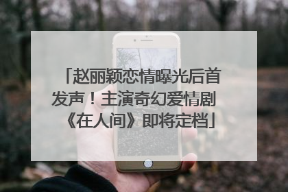 赵丽颖恋情曝光后首发声！主演奇幻爱情剧《在人间》即将定档