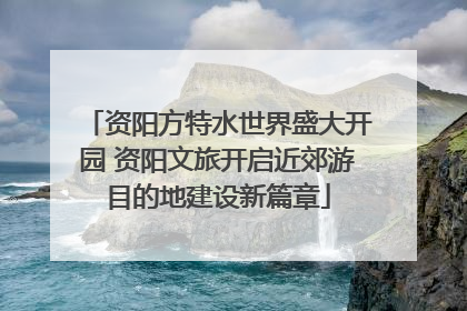 资阳方特水世界盛大开园 资阳文旅开启近郊游目的地建设新篇章