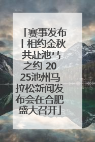赛事发布丨相约金秋 共赴池马之约 2025池州马拉松新闻发布会在合肥盛大召开