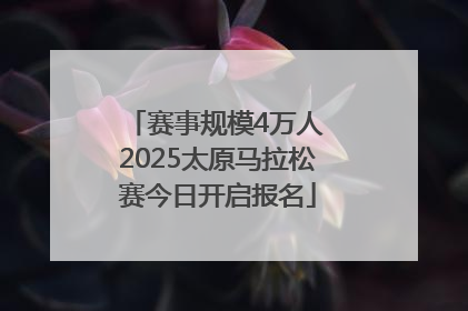赛事规模4万人 2025太原马拉松赛今日开启报名