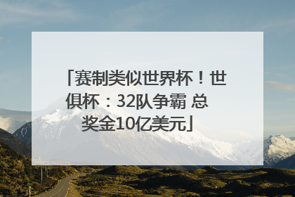 赛制类似世界杯！世俱杯：32队争霸 总奖金10亿美元