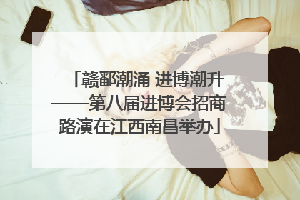 赣鄱潮涌 进博潮升——第八届进博会招商路演在江西南昌举办