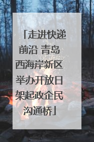 走进快递前沿 青岛西海岸新区举办开放日架起政企民沟通桥