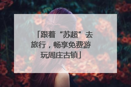 跟着“苏超”去旅行，畅享免费游玩周庄古镇