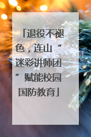 退役不褪色，连山“迷彩讲师团”赋能校园国防教育