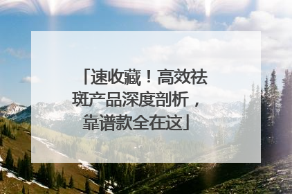 速收藏！高效祛斑产品深度剖析，靠谱款全在这