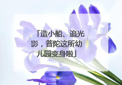 造小船、追光影，普陀这所幼儿园变身啦