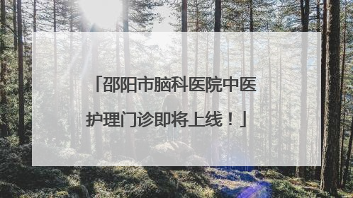 邵阳市脑科医院中医护理门诊即将上线！
