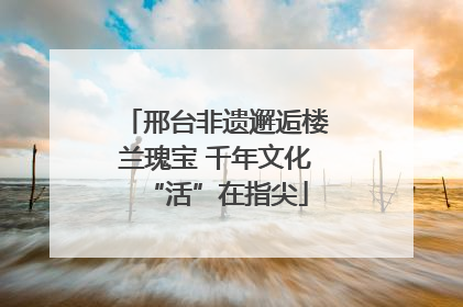 邢台非遗邂逅楼兰瑰宝 千年文化“活”在指尖