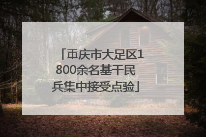 重庆市大足区1800余名基干民兵集中接受点验