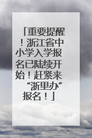 重要提醒！浙江省中小学入学报名已陆续开始！赶紧来“浙里办”报名！