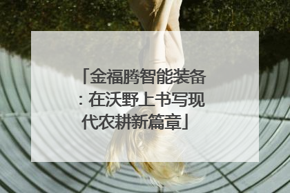 金福腾智能装备：在沃野上书写现代农耕新篇章
