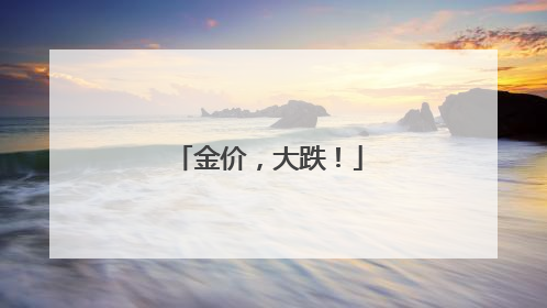 金价，大跌！