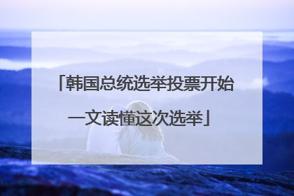 韩国总统选举投票开始 一文读懂这次选举